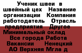 Ученик швеи. в швейный цех › Название организации ­ Компания-работодатель › Отрасль предприятия ­ Другое › Минимальный оклад ­ 1 - Все города Работа » Вакансии   . Ненецкий АО,Верхняя Мгла д.